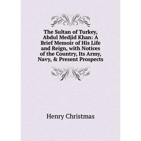 Книга The Sultan of Turkey, Abdul Medjid Khan: A Brief Memoir of His Life and Reign, with Notices of the Country, Its Army, Navy, Present Prospects
Книга The Sultan of Turkey, Abdul Medjid Khan: A Brief Memoir of His Life and Reign, with Notices of the Country, Its Army, Navy, Present Prospects