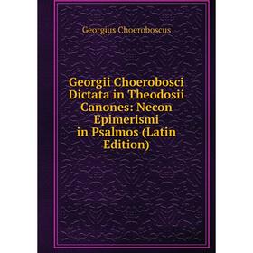 Книга Georgii Choerobosci Dictata in Theodosii Canones: Necon Epimerismi in Psalmos (Latin Edition)
Книга Georgii Choerobosci Dictata in Theodosii Canones: Necon Epimerismi in Psalmos (Latin Edition)
