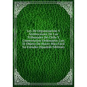 Книга Ley De Organización Y Atribuciones De Los Tribunales De Chile Y Comentarios Ordenados Con El Objeto De Hacer Más Fácil Su Estudio
Книга Ley De Organización Y Atribuciones De Los Tribunales De Chile Y Comentarios Ordenados Con El Objeto De Hacer Más Fácil Su Estudio