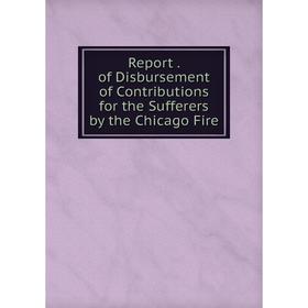 Книга Report. of Disbursement of Contributions for the Sufferers by the Chicago Fire
Книга Report. of Disbursement of Contributions for the Sufferers by the Chicago Fire