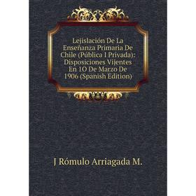 Книга Lejislación De La Enseñanza Primaria De Chile (Pública I Privada): Disposiciones Vijentes En 1O De Marzo De 1906
Книга Lejislación De La Enseñanza Primaria De Chile (Pública I Privada): Disposiciones Vijentes En 1O De Marzo De 1906