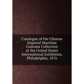 Книга Catalogue of the Chinese Imperial Maritime Customs Collection at the United States International Exhibition, Philadelphia, 1876
Книга Catalogue of the Chinese Imperial Maritime Customs Collection at the United States International Exhibition, Philadelphia, 1876