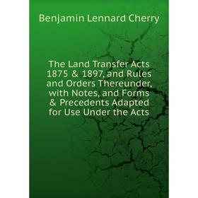 Книга The Land Transfer Acts 1875 1897, and Rules and Orders Thereunder, with Notes, and Forms Precedents Adapted for Use Under the Acts 
Книга The Land Transfer Acts 1875 1897, and Rules and Orders Thereunder, with Notes, and Forms Precedents Adapted for Use Under the Acts