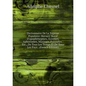 Книга Dictionnaire De La Sagesse Populaire: Recueil Moral D'apophthegmes, Axiomes, Aphorismes, Maximes, Préceptes. Etc
Книга Dictionnaire De La Sagesse Populaire: Recueil Moral D'apophthegmes, Axiomes, Aphorismes, Maximes, Préceptes. Etc
