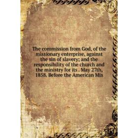Книга The commission from God, of the missionary enterprise, against the sin of slavery; and the responsibility of the church and the ministry for its
Книга The commission from God, of the missionary enterprise, against the sin of slavery; and the responsibility of the church and the ministry for its