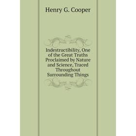Книга Indestructibility, One of the Great Truths Proclaimed by Nature and Science, Traced Throughout Surrounding Things
Книга Indestructibility, One of the Great Truths Proclaimed by Nature and Science, Traced Throughout Surrounding Things