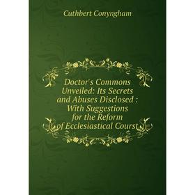 Книга Doctor's Commons Unveiled: Its Secrets and Abuses Disclosed: With Suggestions for the Reform of Ecclesiastical Courst
Книга Doctor's Commons Unveiled: Its Secrets and Abuses Disclosed: With Suggestions for the Reform of Ecclesiastical Courst