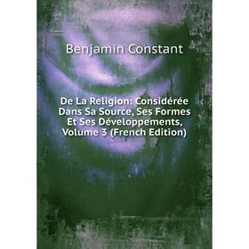 Книга De La Religion: Considérée Dans Sa Source, Ses Formes Et Ses Développements, Volume 3 (French Edition)
Книга De La Religion: Considérée Dans Sa Source, Ses Formes Et Ses Développements, Volume 3 (French Edition)