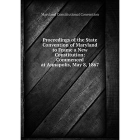Книга Proceedings of the State Convention of Maryland to Frame a New Constitution: Commenced at Annapolis, May 8, 1867
Книга Proceedings of the State Convention of Maryland to Frame a New Constitution: Commenced at Annapolis, May 8, 1867