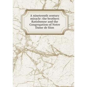Книга A nineteenth century miracle: the brothers Ratisbonne and the Congregation of Notre Dame de Sion
Книга A nineteenth century miracle: the brothers Ratisbonne and the Congregation of Notre Dame de Sion