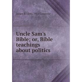 Книга Uncle Sam's Bible; or, Bible teachings about politics 
Книга Uncle Sam's Bible; or, Bible teachings about politics