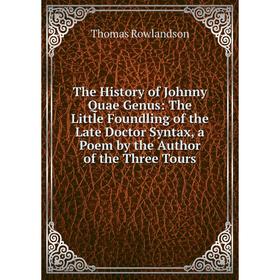 Книга The History of Johnny Quae Genus: The Little Foundling of the Late Doctor Syntax, a Poem by the Author of the Three Tours
Книга The History of Johnny Quae Genus: The Little Foundling of the Late Doctor Syntax, a Poem by the Author of the Three Tours