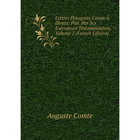 Книга Lettres D'auguste Comte À Divers: Pub Par Ses Exécuteurs Testamentaires, Volume 2
Книга Lettres D'auguste Comte À Divers: Pub Par Ses Exécuteurs Testamentaires, Volume 2