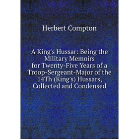 Книга A King's Hussar: Being the Military Memoirs for Twenty-Five Years of a Troop-Sergeant-Major of the 14Th (King's) Hussars, Collected and Condense
Книга A King's Hussar: Being the Military Memoirs for Twenty-Five Years of a Troop-Sergeant-Major of the 14Th (King's) Hussars, Collected and Condense