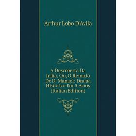 Книга A Descoberta Da India, Ou, O Reinado De D. Manuel: Drama Histórico Em 5 Actos (Italian Edition)
Книга A Descoberta Da India, Ou, O Reinado De D. Manuel: Drama Histórico Em 5 Actos (Italian Edition)