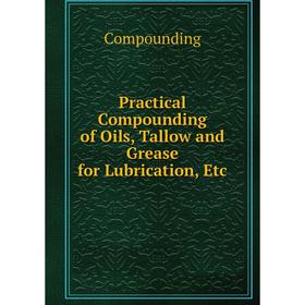 Книга Practical Compounding of Oils, Tallow and Grease for Lubrication, Etc
Книга Practical Compounding of Oils, Tallow and Grease for Lubrication, Etc