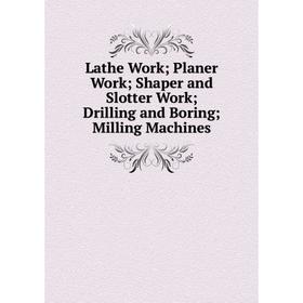 Книга Lathe Work; Planer Work; Shaper and Slotter Work; Drilling and Boring; Milling Machines
Книга Lathe Work; Planer Work; Shaper and Slotter Work; Drilling and Boring; Milling Machines