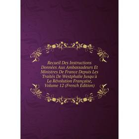 Книга Recueil Des Instructions Données Aux Ambassadeurs Et Ministres De France Depuis Les Traités De Westphalie Jusqu'à La Révolution Française, Vol 1
Книга Recueil Des Instructions Données Aux Ambassadeurs Et Ministres De France Depuis Les Traités De Westphalie Jusqu'à La Révolution Française, Vol 1