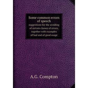 Книга Some common errors of speech suggestions for the avoiding of certain classes of errors, together with examples of bad and of good usage
Книга Some common errors of speech suggestions for the avoiding of certain classes of errors, together with examples of bad and of good usage