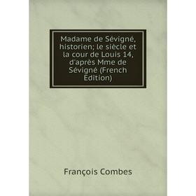 Книга Madame de Sévigné, historien; le siècle et la cour de Louis 14, d'après Mme de Sévigné
Книга Madame de Sévigné, historien; le siècle et la cour de Louis 14, d'après Mme de Sévigné