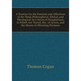 Книга A Treatise On the Passions and Affections of the Mind, Philosophical, Ethical, and Theological: In a Series of Disquisitions, in Which Are Trace
Книга A Treatise On the Passions and Affections of the Mind, Philosophical, Ethical, and Theological: In a Series of Disquisitions, in Which Are Trace