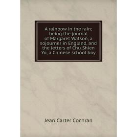 Книга A rainbow in the rain; being the journal of Margaret Watson, a sojourner in England, and the letters of Chu Shien Yo, a Chinese school boy
Книга A rainbow in the rain; being the journal of Margaret Watson, a sojourner in England, and the letters of Chu Shien Yo, a Chinese school boy
