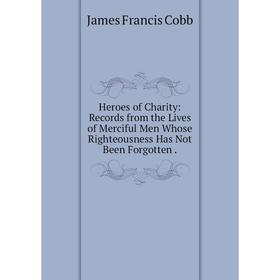 Книга Heroes of Charity: Records from the Lives of Merciful Men Whose Righteousness Has Not Been Forgotten.
Книга Heroes of Charity: Records from the Lives of Merciful Men Whose Righteousness Has Not Been Forgotten.