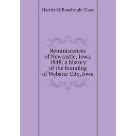 Книга Reminiscences of Newcastle, Iowa, 1848; a history of the founding of Webster City, Iowa
Книга Reminiscences of Newcastle, Iowa, 1848; a history of the founding of Webster City, Iowa