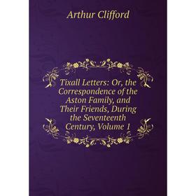 Книга Tixall Letters: Or, the Correspondence of the Aston Family, and Their Friends, During the Seventeenth Century, Volume 1
Книга Tixall Letters: Or, the Correspondence of the Aston Family, and Their Friends, During the Seventeenth Century, Volume 1