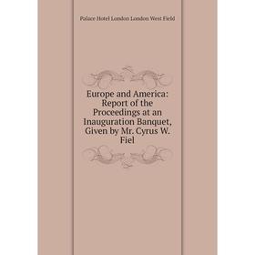Книга Europe and America: Report of the Proceedings at an Inauguration Banquet, Given by Mr. Cyrus W. Fiel
Книга Europe and America: Report of the Proceedings at an Inauguration Banquet, Given by Mr. Cyrus W. Fiel