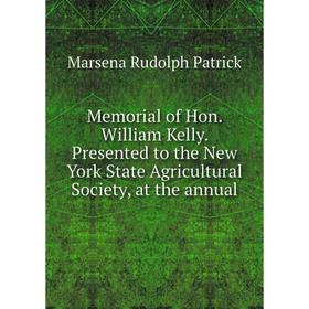 Книга Memoria l of Hon William Kelly Presented to the New York State Agricultural Society, at the annual
Книга Memoria l of Hon William Kelly Presented to the New York State Agricultural Society, at the annual