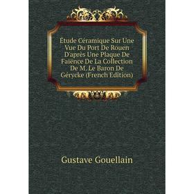 Книга Étude Céramique Sur Une Vue Du Port De Rouen D'après Une Plaque De Faiënce De La Collection De M. Le Baron De Gérycke (French Edition)
Книга Étude Céramique Sur Une Vue Du Port De Rouen D'après Une Plaque De Faiënce De La Collection De M. Le Baron De Gérycke (French Edition)