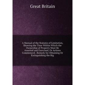 Книга A Manual of the Statutes of Limitation, Showing the Time Within Which the Ownership of Property Must Be Asserted and Exercised, Or Actions Comme
Книга A Manual of the Statutes of Limitation, Showing the Time Within Which the Ownership of Property Must Be Asserted and Exercised, Or Actions Comme