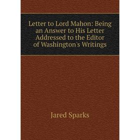 Книга Letter to Lord Mahon: Being an Answer to His Letter Addressed to the Editor of Washington's Writings
Книга Letter to Lord Mahon: Being an Answer to His Letter Addressed to the Editor of Washington's Writings