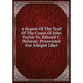 Книга A Report Of The Trail Of The Cause Of John Taylor Vs. Edward C. Delavan: Prosecuted For Alleged Libel
Книга A Report Of The Trail Of The Cause Of John Taylor Vs. Edward C. Delavan: Prosecuted For Alleged Libel