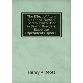 Книга The Effect of Alum Upon the Human System, when Used in Baking Powders: Elaborate Experiments Upon Li
Книга The Effect of Alum Upon the Human System, when Used in Baking Powders: Elaborate Experiments Upon Li