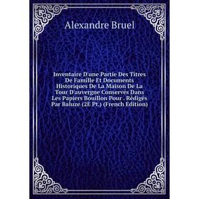 Книга Inventaire D'une Partie Des Titres De Famille Et Documents Historiques De La Maison De La Tour D'auvergne Conservés Dans Les Papiers Bouillon Po
Книга Inventaire D'une Partie Des Titres De Famille Et Documents Historiques De La Maison De La Tour D'auvergne Conservés Dans Les Papiers Bouillon Po