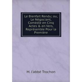 Книга Le Bienfait Rendu ou, Le Négociant, Comédie en Cinq Actes & en Vers, Représentée Pour la Première 
Книга Le Bienfait Rendu ou, Le Négociant, Comédie en Cinq Actes & en Vers, Représentée Pour la Première