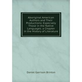 Книга Aboriginal American Authors and Their Productions: Especially Those in the Native Languages. a Chapter in the History of Literature
Книга Aboriginal American Authors and Their Productions: Especially Those in the Native Languages. a Chapter in the History of Literature