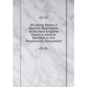 Книга All Along Shore: A Booklet Descriptive of the New England Coast: A Section Devoted to the Vacationist's Enjoyment
Книга All Along Shore: A Booklet Descriptive of the New England Coast: A Section Devoted to the Vacationist's Enjoyment