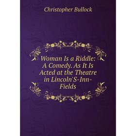 Книга Woman Is a Riddle: A Comedy. As It Is Acted at the Theatre in Lincoln'S-Inn-Fields
Книга Woman Is a Riddle: A Comedy. As It Is Acted at the Theatre in Lincoln'S-Inn-Fields