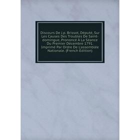Книга Discours De J.p. Brissot, Député, Sur Les Causes Des Troubles De Saint-domingue, Prononcé À La Séance Du Premier Décembre 1791
Книга Discours De J.p. Brissot, Député, Sur Les Causes Des Troubles De Saint-domingue, Prononcé À La Séance Du Premier Décembre 1791