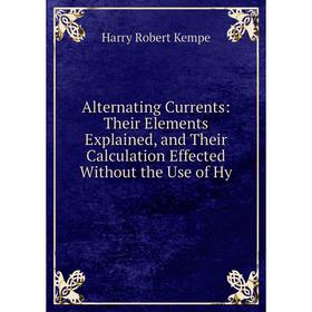 Книга Alternating Currents: Their Elements Explained, and Their Calculation Effected Without the Use of Hy
Книга Alternating Currents: Their Elements Explained, and Their Calculation Effected Without the Use of Hy