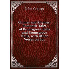 Книга Chimes and Rhymes: Romantic Tales of Bromsgrove Bells and Bromsgrove Nails, with Other Verses on Loc
Книга Chimes and Rhymes: Romantic Tales of Bromsgrove Bells and Bromsgrove Nails, with Other Verses on Loc
