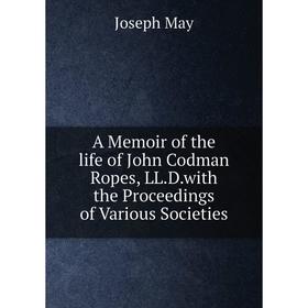Книга A Memoir of the life of John Codman Ropes, LL.D.with the Proceedings of Various Societies
Книга A Memoir of the life of John Codman Ropes, LL.D.with the Proceedings of Various Societies