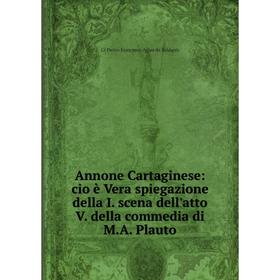 Книга Annone Cartaginese: cio è Vera spiegazione della I. scena dell'atto V. della commedia di M.A. Plauto
Книга Annone Cartaginese: cio è Vera spiegazione della I. scena dell'atto V. della commedia di M.A. Plauto