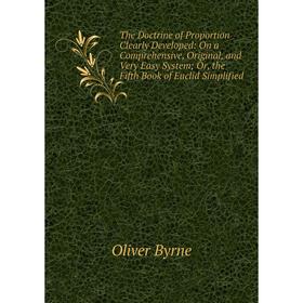 Книга The Doctrine of Proportion Clearly Developed: On a Comprehensive, Original, and Very Easy System; Or, the Fifth Book of Euclid Simplified
Книга The Doctrine of Proportion Clearly Developed: On a Comprehensive, Original, and Very Easy System; Or, the Fifth Book of Euclid Simplified