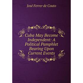 Книга Cuba May Become Independent: A Political Pamphlet Bearing Upon Current Events
Книга Cuba May Become Independent: A Political Pamphlet Bearing Upon Current Events