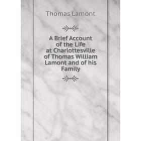 Книга A Brief Account of the Life at Charlottesville of Thomas William Lamont and of his Family
Книга A Brief Account of the Life at Charlottesville of Thomas William Lamont and of his Family