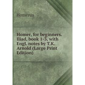 Книга Homer, for beginners. Iliad, book 1-3, with Engl. notes by T.K. Arnold (Large Print Edition)
Книга Homer, for beginners. Iliad, book 1-3, with Engl. notes by T.K. Arnold (Large Print Edition)